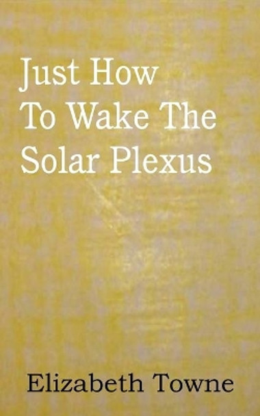 Just How To Wake The Solar Plexus by Elizabeth Towne 9781612038612