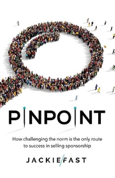 Pinpoint: How Challenging the Norm Is the Only Route to Success in Selling Sponsorship by Jackie Fast 9781619618183