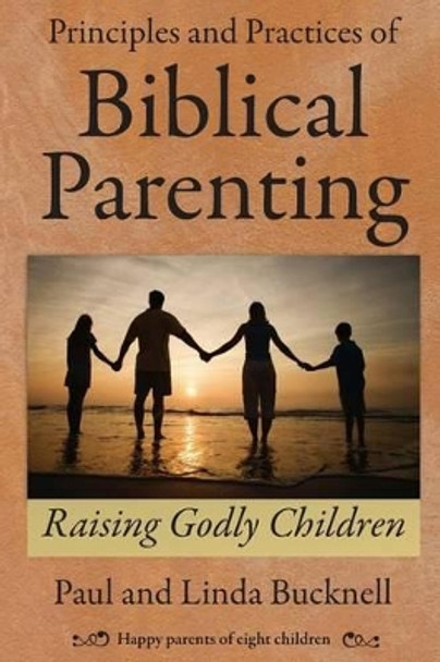 Principles and Practices of Biblical Parenting: Raising Godly Children by Linda Bucknell 9781619930063