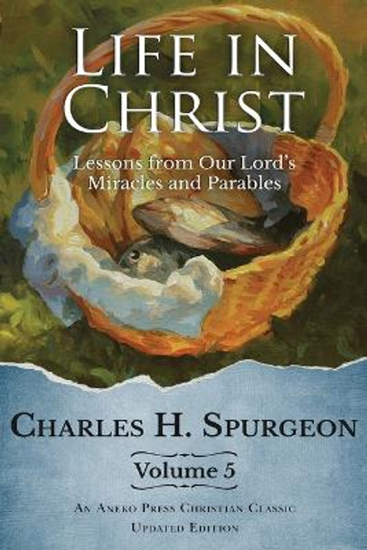 Life in Christ Vol 5: Lessons from Our Lord's Miracles and Parables by Charles H Spurgeon 9781622458189