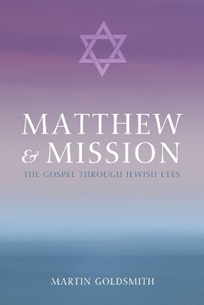 Matthew and Mission: The Gospel Through Jewish Eyes by Martin Goldsmith 9781625646965