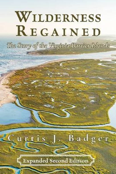 Wilderness Regained: The Story of the Virginia Barrier Islands: SECOND EDITION: The Story of the Virginia Barrier Islands by Curtis J Badger 9781628063592