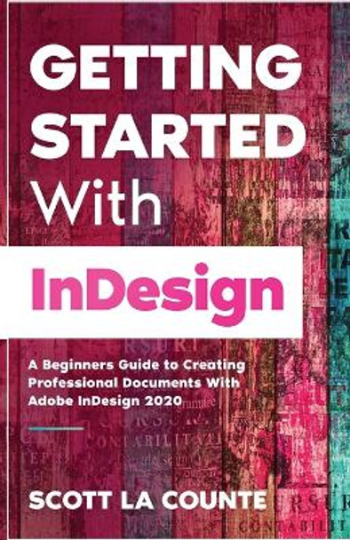 Getting Started With InDesign: A Beginners Guide to Creating Professional Documents With Adobe InDesign 2020 by Scott La Counte 9781629176444