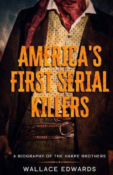 America's First Serial Killers: A Biography of the Harpe Brothers by Wallace Edwards 9781629177618