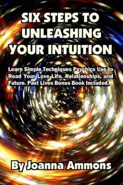 6 Steps to Unleashing Your Intuition: Learn Simple Techniques Psychics Use to Read Your Love Life, Relationships, and Future. Past Lives Bonus Book Included. by Peter Joseph Swanson 9781630220389