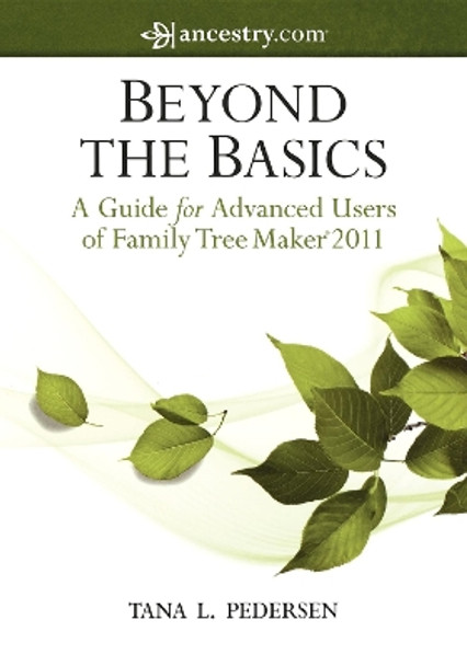 Beyond the Basics: A Guide for Advanced Users of Family Tree Maker 2011 by Tana L. Pedersen 9781630262846