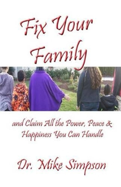 Fix Your Family: And Claim All the Power, Peace and Happiness You Can Handle by Dr Mike Simpson 9781630664640