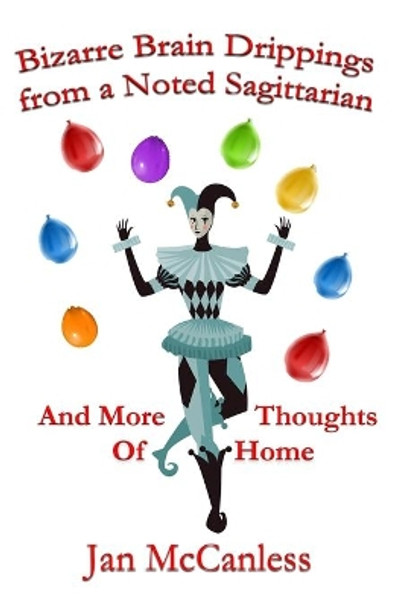 Bizarre Brain Drippings from a Noted Sagittarian: And More Thoughts of Home by Jan McCanless 9781630664954