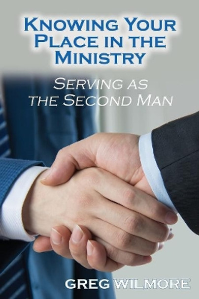 Knowing Your Place in the Ministry: Serving as the Second Man by Greg Wilmore 9781630731533