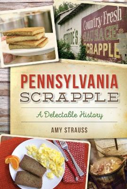 Pennsylvania Scrapple: A Delectable History by Amy Strauss 9781625858856