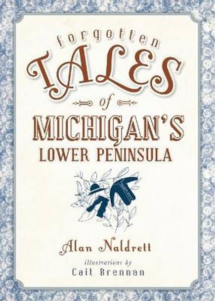 Forgotten Tales of Michigan's Lower Peninsula by Alan Naldrett 9781626196582