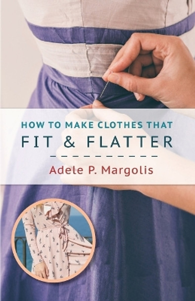 How to Make Clothes That Fit and Flatter: Step-by-Step Instructions for Women by Adele Margolis 9781626543409