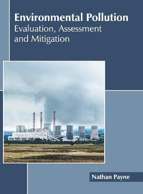 Environmental Pollution: Evaluation, Assessment and Mitigation by Nathan Payne 9781632399403