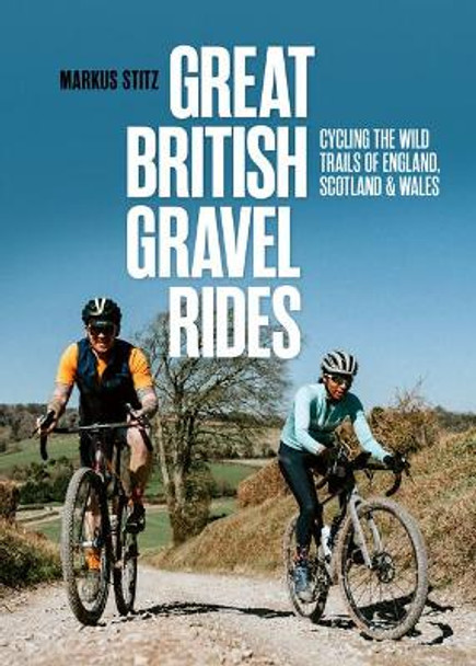 Great British Gravel Rides: Cycling the wild trails of England, Scotland & Wales by Markus Stitz