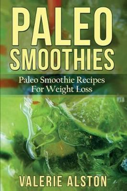 Paleo Smoothies: Paleo Smoothie Recipes for Weight Loss by Valerie Alston 9781633830349