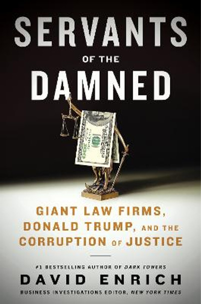 Servants of the Damned: How Giant Law Firms Deny Justice, Shield the Powerful, and Endanger Democracy by David Enrich