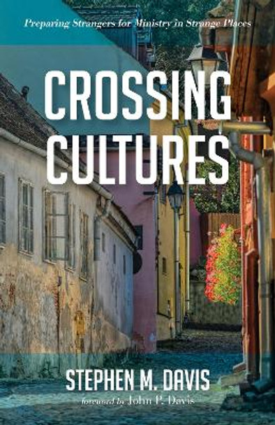 Crossing Cultures: Preparing Strangers for Ministry in Strange Places by Stephen M Davis 9781532682940