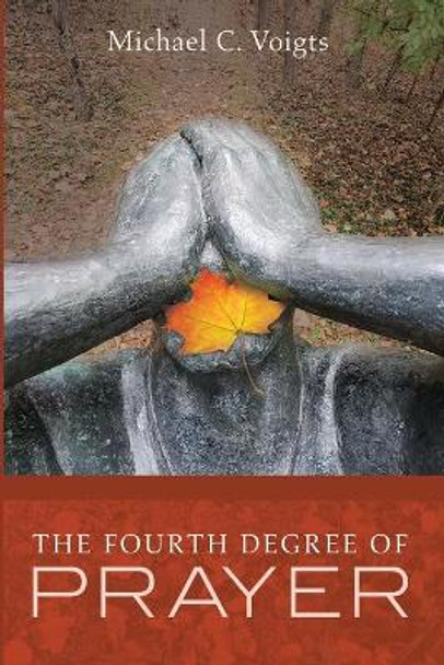 The Fourth Degree of Prayer by Michael C Voigts 9781532688799