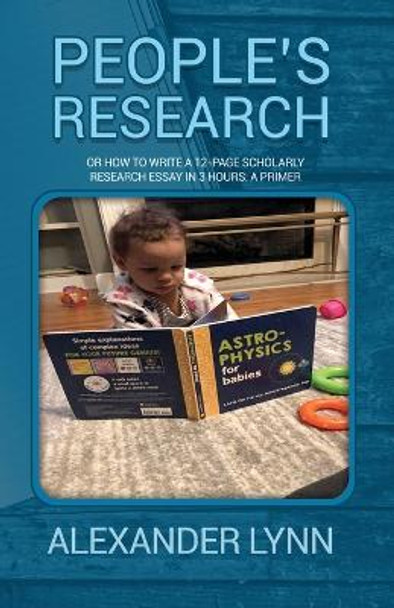 People's Research: Or How to Write a 12-Page Scholarly Research Essay in 3 Hours: A Primer by Alexander Lynn 9781636612195