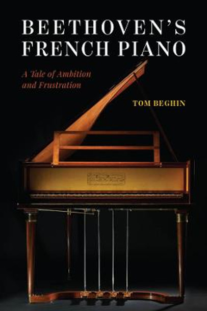 Beethoven's French Piano: A Tale of Ambition and Frustration by Tom Beghin