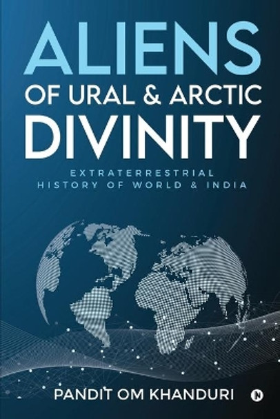 Aliens of Ural & Arctic Divinity: Extraterrestrial History of World & India by Pandit Om Khanduri 9781636697024