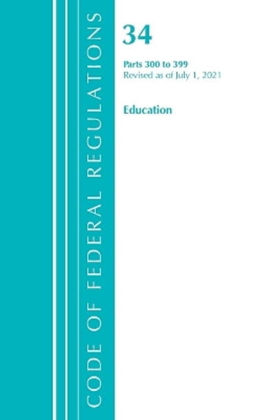 Code of Federal Regulations, Title 34 Education 300-399, Revised as of July 1, 2021 by Office Of The Federal Register (U.S.) 9781636719047