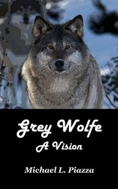 Grey Wolfe - A Vision by Michael L Piazza 9781517272760