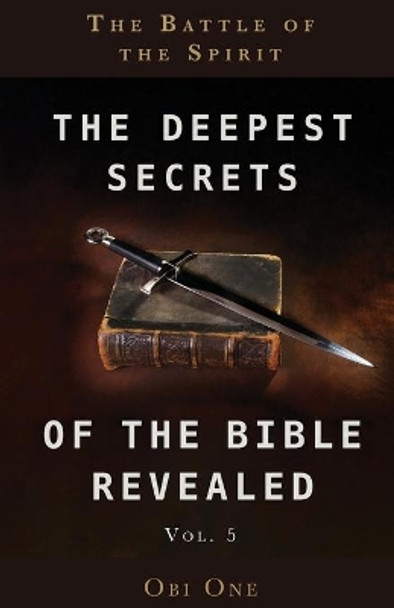 The Deepest Secrets of the Bible Revealed Volume 5: The Battle of the Spirit by Obi One 9781637698587