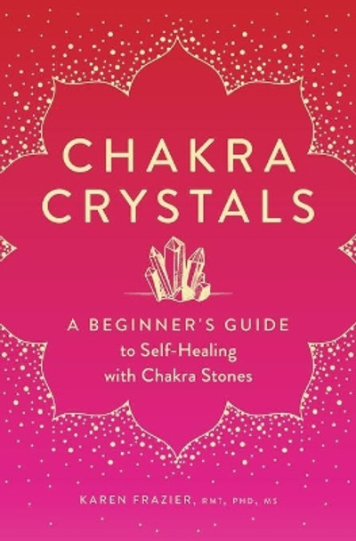 Chakra Crystals: A Beginner's Guide to Self-Healing with Chakra Stones by Karen Frazier Frazier 9781638070146