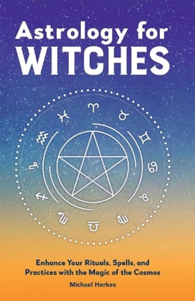 Astrology for Witches: Enhance Your Rituals, Spells, and Practices with the Magic of the Cosmos by Michael Herkes 9781638785743