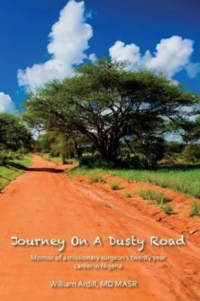 Journey On A Dusty Road: Memoir of a missionary surgeon's twenty year career in Nigeria by William David Ardill 9781517320898
