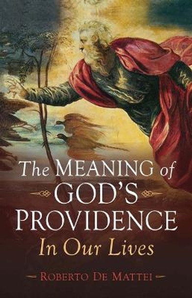 The Meaning of God's Providence: In Our Lives by Prof Roberto de Mattei 9781644139554