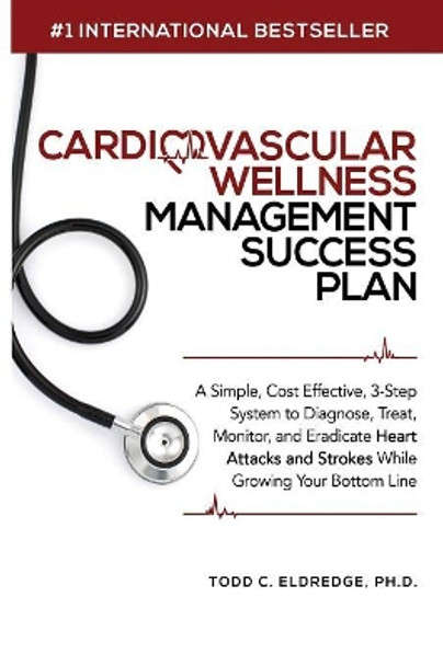 Cardiovascular Wellness Management Success Plan: A Simple, Cost Effective 3-Step System to Diagnose, Treat, Monitor and Eradicate Heart Attacks and Strokes from your Practice While Growing Your Bottom Line. by Todd Eldredge 9781644672044