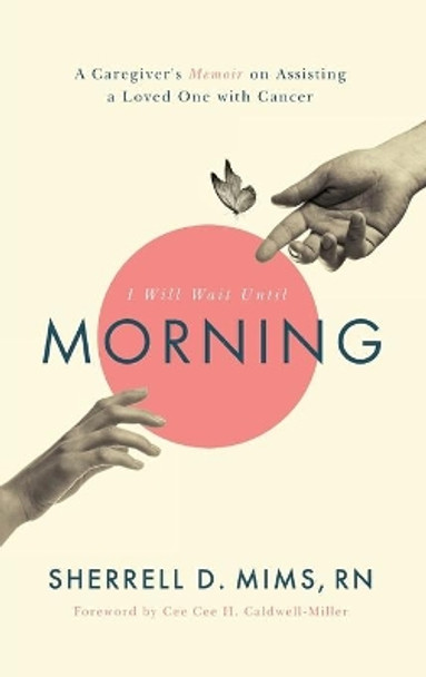 I Will Wait Until Morning: A Caregiver's Memoir on Assisting a Loved One with Cancer by Sherrell D Mims 9781644840535