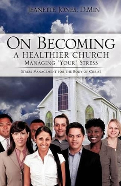 On Becoming a Healthier Church: Managing &quot;Your&quot; Stress by D Min Jeanette Jones 9781591609254