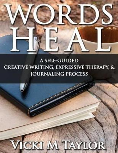 Words Heal: Self-Guided Expressive Creative Writing Imagery Exercises by Vicki M Taylor 9781500763183