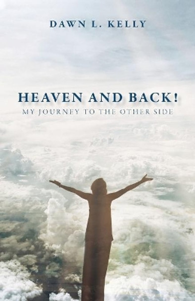 Heaven and Back!: My Journey to the Other Side by Dawn L Kelly 9781647736903