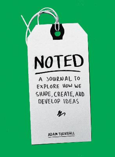 Noted: A Journal to Explore How We Shape, Create, and Develop Ideas by Adam Turnbull