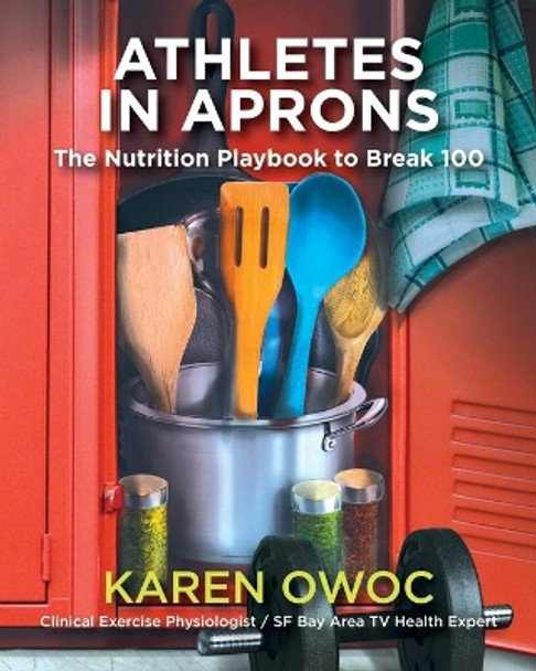 Athletes in Aprons: The Nutrition Playbook to Break 100 by Karen Owoc 9781647195380