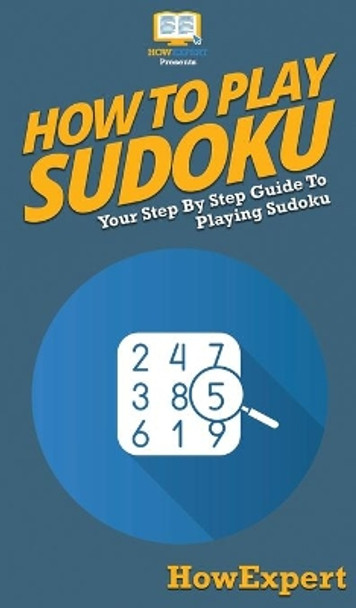 How To Play Sudoku: Your Step By Step Guide To Playing Sudoku by Howexpert 9781647584269