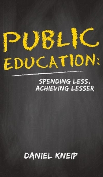 Public Education: Spending Less, Achieving Lesser by Daniel Kneip 9781647504021