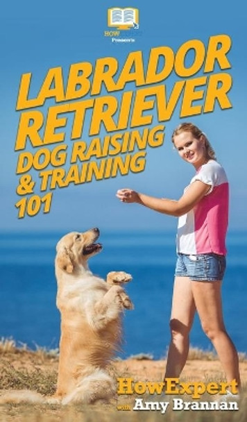 Labrador Retriever Dog Raising & Training 101 by Howexpert 9781647580889