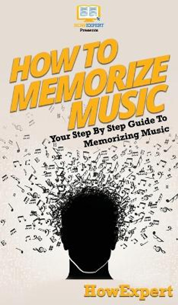 How To Memorize Music: Your Step By Step Guide To Memorizing Music by Howexpert 9781647585006