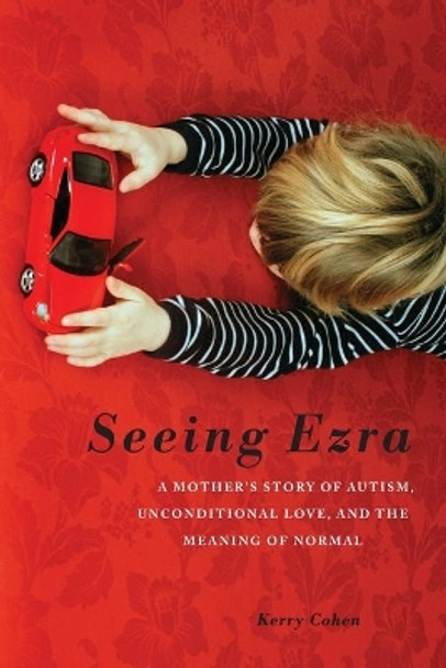 Seeing Ezra: A Mother's Story of Autism, Unconditional Love, and the Meaning of Normal by Kerry Cohen 9781580054331