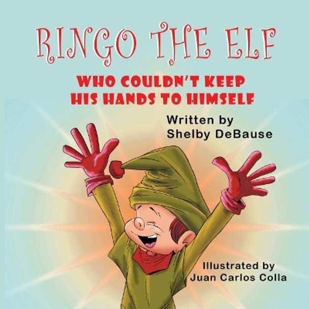 Ringo the Elf: Who Couldn't Keep His Hands to Himself by Shelby Debause 9781612254081