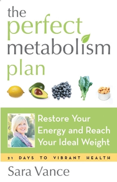 Perfect Metabolism Plan: Restore Your Energy and Reach Your Ideal Weight by Sara Vance 9781573246439