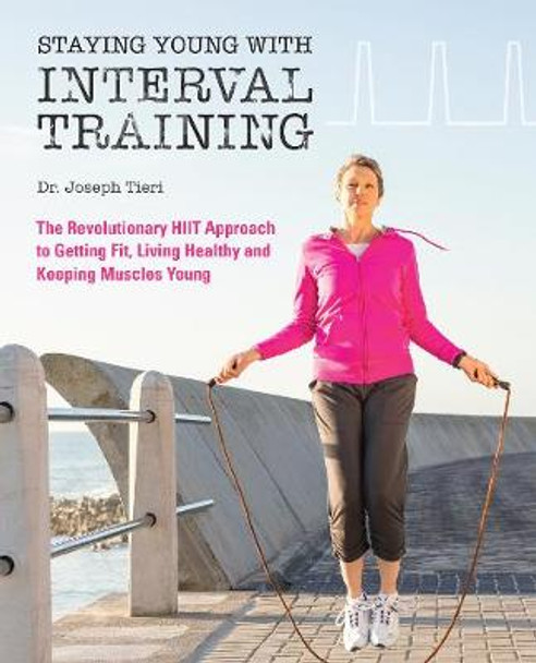 Staying Young With Interval Training: The Revolutionary HIIT Approach to Being Fit, Strong and Healthy at Any Age by Joseph Tieri