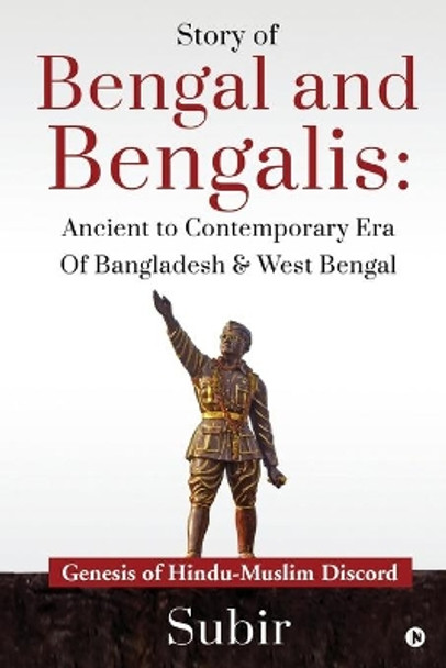 Story of Bengal and Bengalis: Ancient to Contemporary Era of Bangladesh & West Bengal: Genesis of Hindu-Muslim Discord by Subir 9781649837219