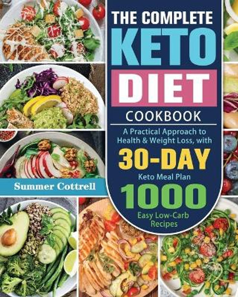 The Complete Keto Diet Cookbook: A Practical Approach to Health & Weight Loss, with 30-Day Keto Meal Plan and 1000 Easy Low-Carb Recipes by Summer D Cottrell 9781649848765