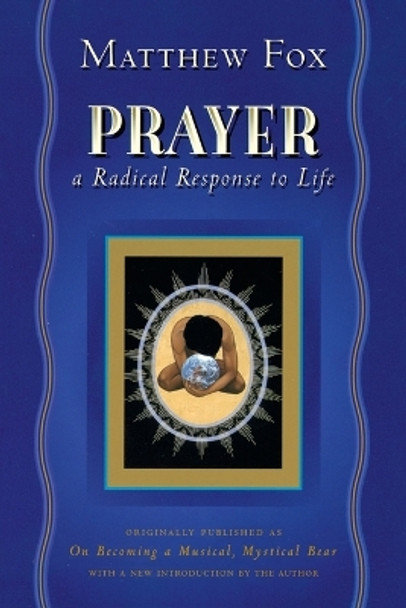 Prayer: A Radical Response to Life by Matthew Fox 9781585420988